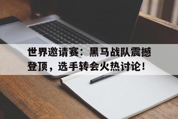 半岛体育入口-世界邀请赛：黑马战队震撼登顶，选手转会火热讨论！-半岛体育入口