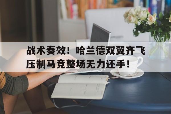 半岛体育入口-战术奏效！哈兰德双翼齐飞压制马竞整场无力还手！女子拳击被打的毫无还手之力-半岛体育入口